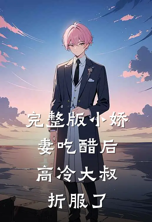 完整版小娇妻吃醋后，高冷大叔折服了