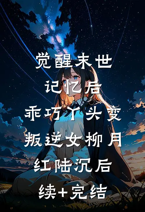觉醒末世记忆后，乖巧丫头变叛逆女柳月红陆沉后续+完结