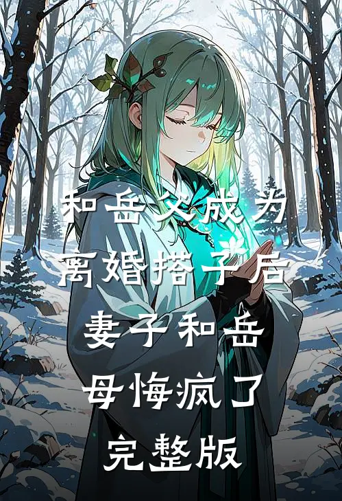 和岳父成为离婚搭子后，妻子和岳母悔疯了完整版