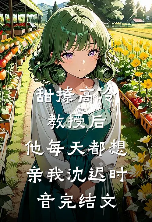 甜撩高冷教授后，他每天都想亲我沈迟时音完结文
