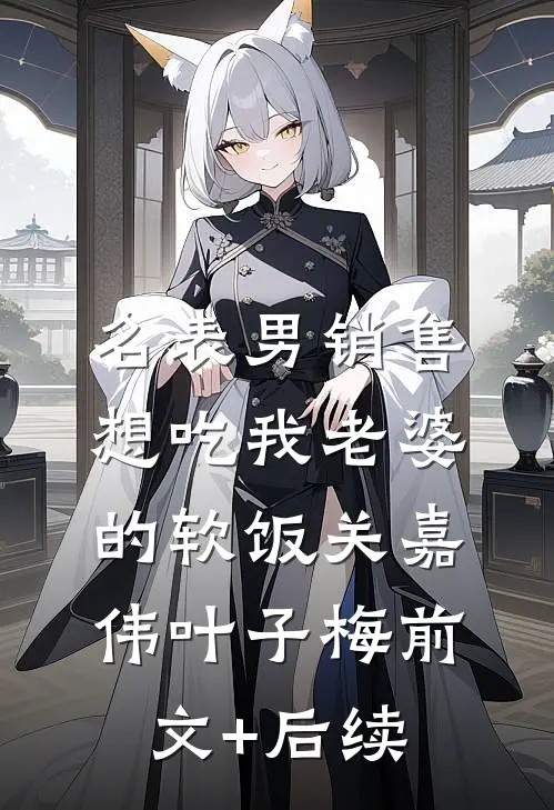 名表男销售想吃我老婆的软饭关嘉伟叶子梅前文+后续