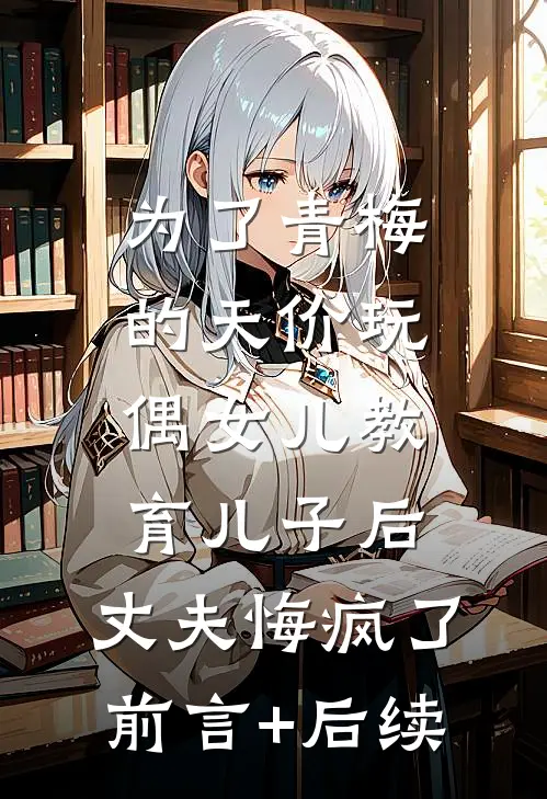 为了青梅的天价玩偶女儿教育儿子后，丈夫悔疯了前言+后续