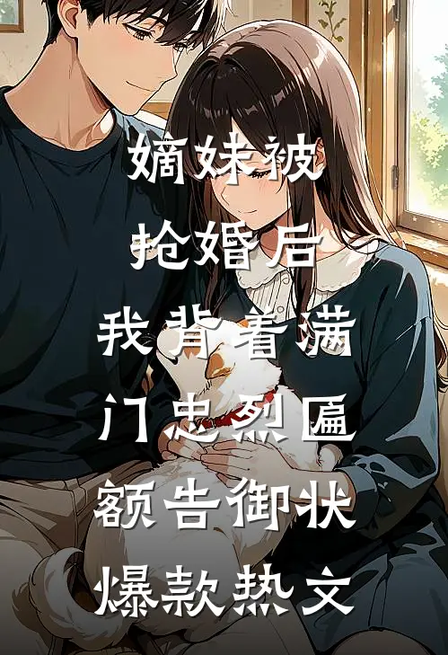 嫡妹被抢婚后，我背着满门忠烈匾额告御状爆款热文