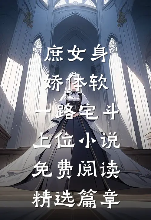 庶女身娇体软,一路宅斗上位小说免费阅读精选篇章