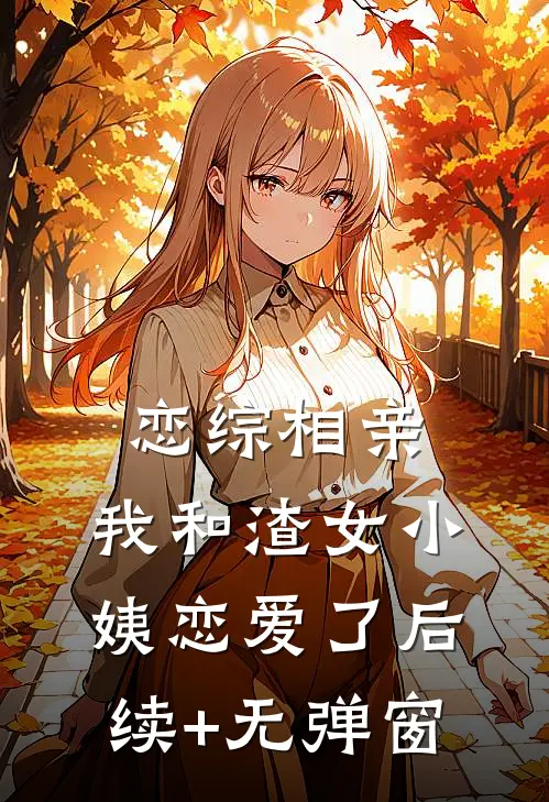 恋综相亲：我和渣女小姨恋爱了后续+无弹窗