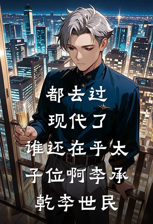都去过现代了，谁还在乎太子位啊李承乾李世民
