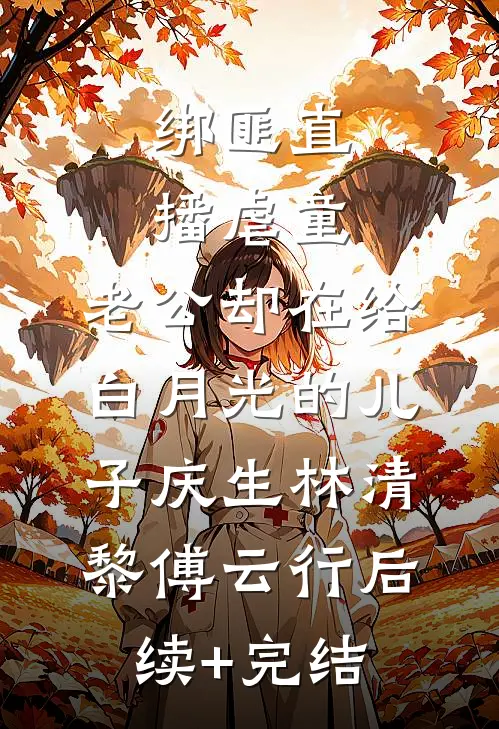 绑匪直播虐童，老公却在给白月光的儿子庆生林清黎傅云行后续+完结