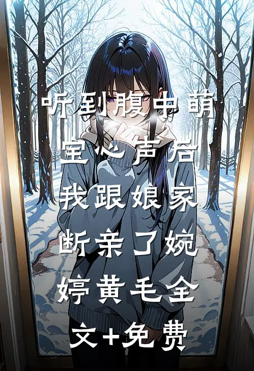听到腹中萌宝心声后，我跟娘家断亲了婉婷黄毛全文+免费