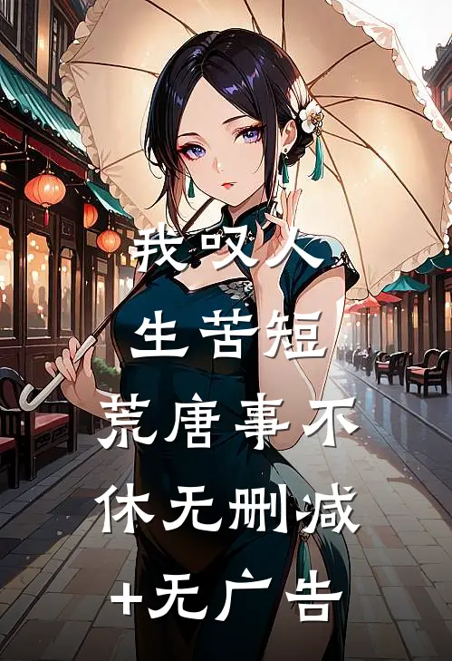我叹人生苦短，荒唐事不休无删减+无广告