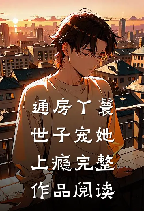 通房丫鬟，世子宠她上瘾完整作品阅读
