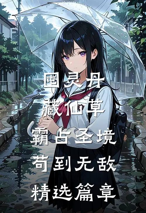 囤灵丹藏仙草，霸占圣境苟到无敌精选篇章