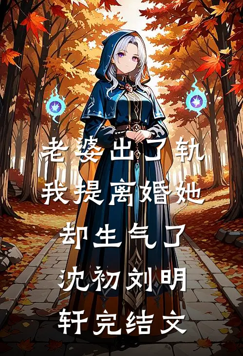老婆出了轨，我提离婚她却生气了沈初刘明轩完结文