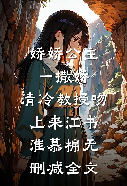 娇娇公主一撒娇，清冷教授吻上来江书淮慕棉无删减全文