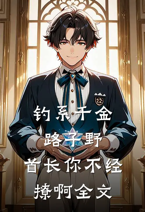 钓系千金路子野，首长你不经撩啊全文