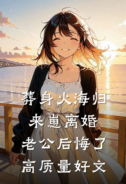 葬身火海归来崽离婚，老公后悔了高质量好文