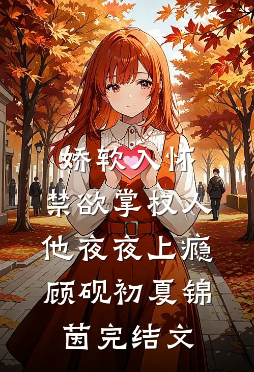 娇软入怀，禁欲掌权人他夜夜上瘾顾砚初夏锦茵完结文