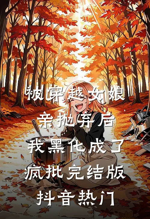 被穿越女娘亲抛弃后，我黑化成了疯批完结版抖音热门