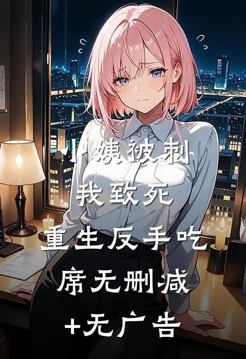 小姨被刺我致死，重生反手吃席无删减+无广告