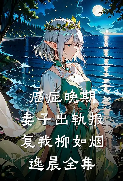 癌症晚期，妻子出轨报复我柳如烟逸晨全集