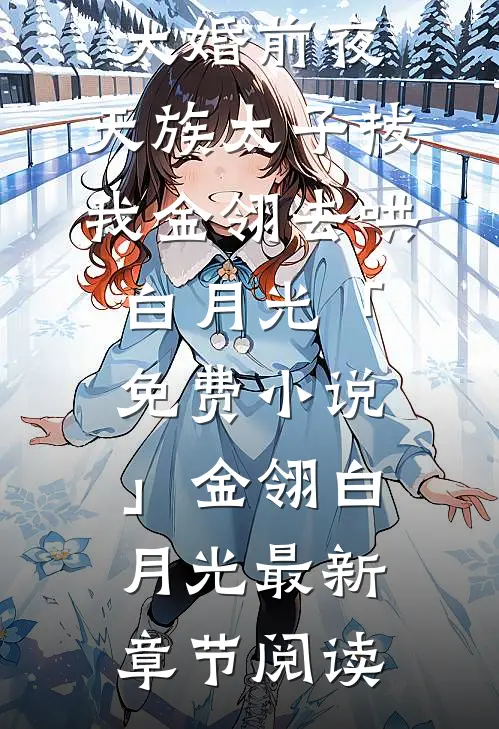 大婚前夜，天族太子拔我金翎去哄白月光「免费小说」金翎白月光最新章节阅读
