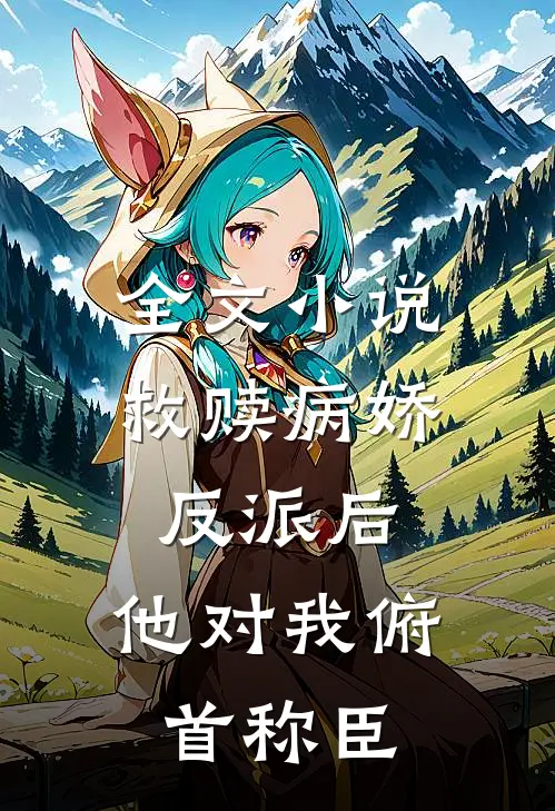 全文小说救赎病娇反派后，他对我俯首称臣