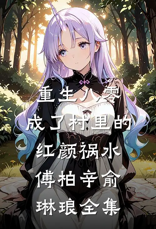 重生八零：成了村里的红颜祸水傅柏辛俞琳琅 全集