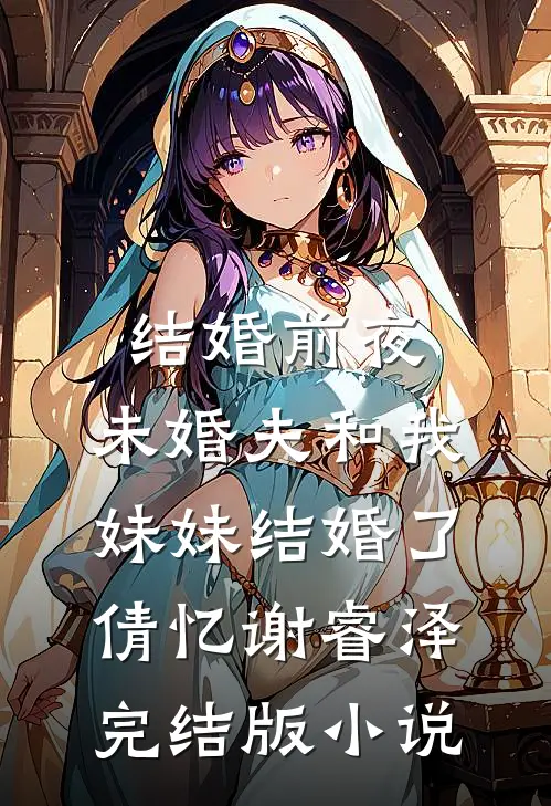 结婚前夜，未婚夫和我妹妹结婚了倩忆谢睿泽完结版小说