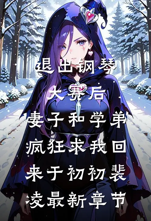 退出钢琴大赛后，妻子和学弟疯狂求我回来于初初裴凌最新章节