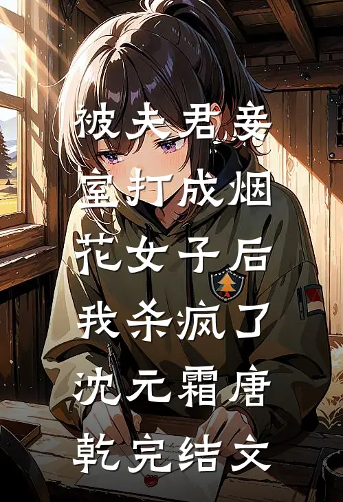 被夫君妾室打成烟花女子后，我杀疯了沈元霜唐乾完结文