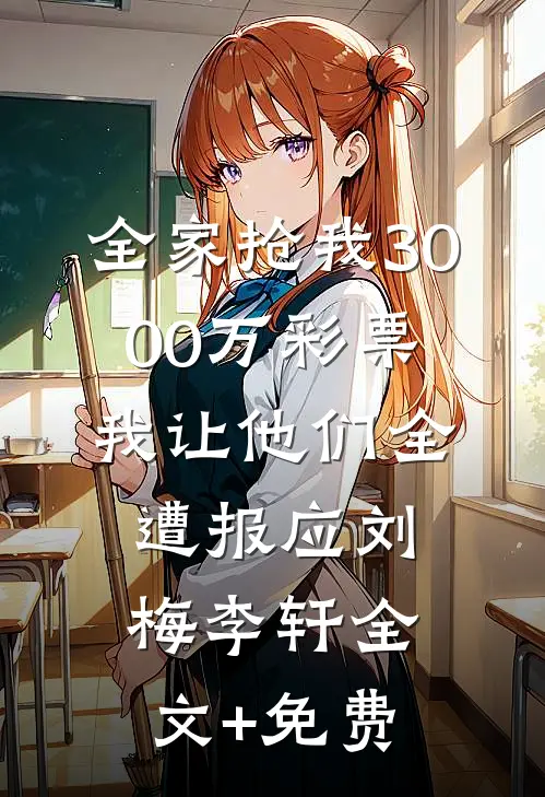 全家抢我3000万彩票，我让他们全遭报应刘梅李轩全文+免费