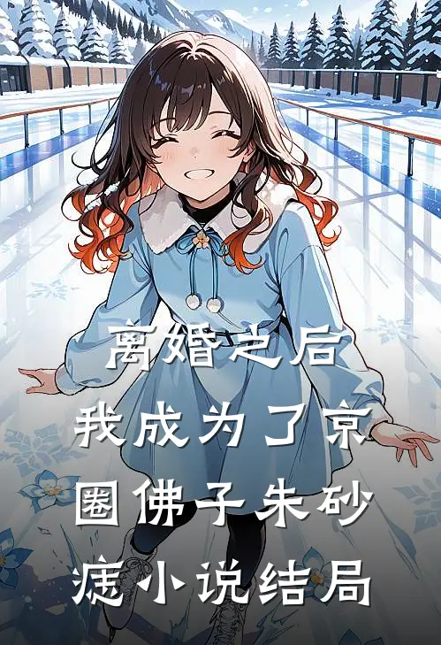 离婚之后，我成为了京圈佛子朱砂痣小说结局