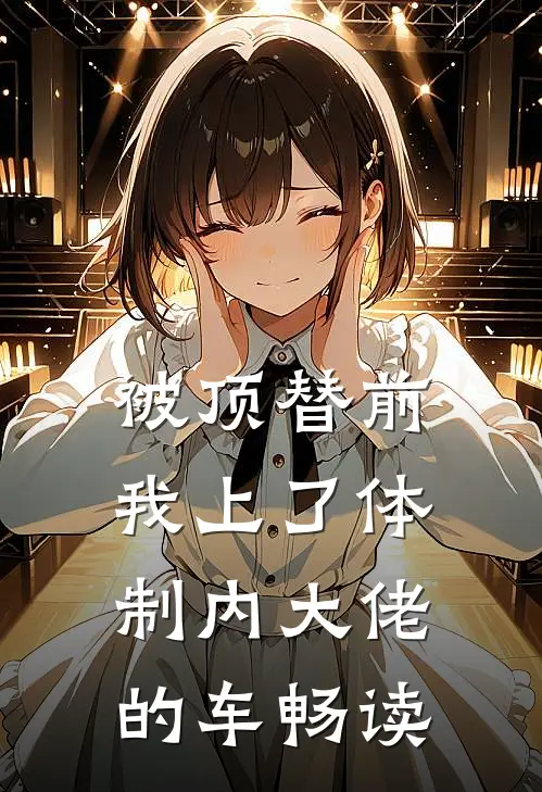 被顶替前，我上了体制内大佬的车畅读