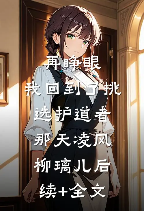 再睁眼，我回到了挑选护道者那天凌风柳璃儿后续+全文