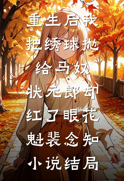 重生后我把绣球抛给马奴，状元郎却红了眼花魁裴念知小说结局