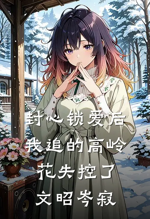 封心锁爱后，我追的高岭花失控了文昭岑寂