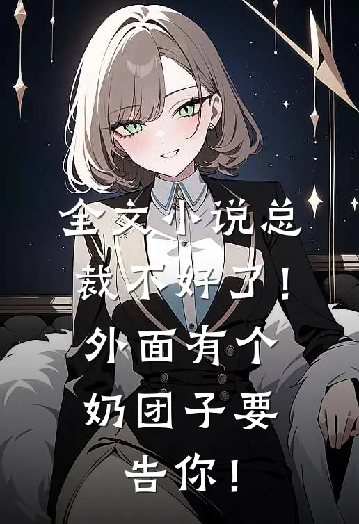 全文小说总裁不好了！外面有个奶团子要告你！