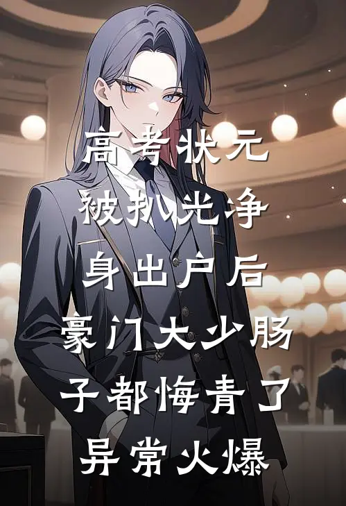 高考状元被扒光净身出户后，豪门大少肠子都悔青了异常火爆