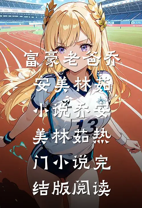 富豪老爸乔安美林茹小说乔安美林茹热门小说完结版阅读