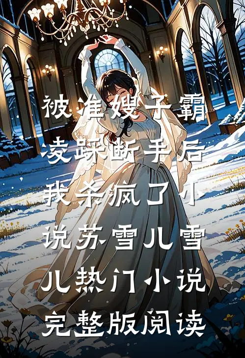 被准嫂子霸凌踩断手后，我杀疯了小说苏雪儿雪儿热门小说完整版阅读