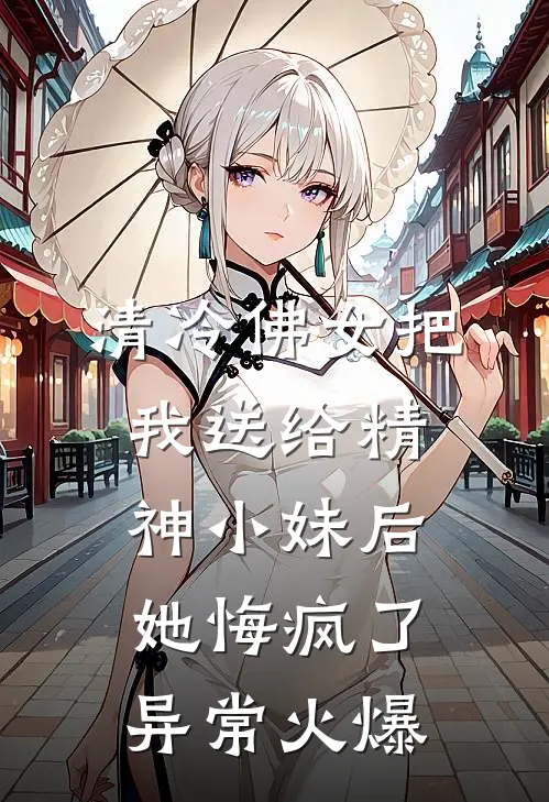清冷佛女把我送给精神小妹后，她悔疯了异常火爆