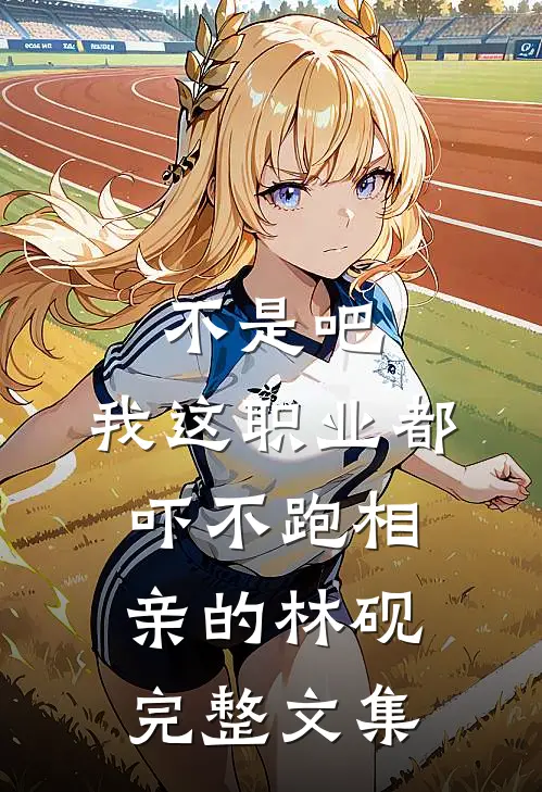 不是吧,我这职业都吓不跑相亲的林砚完整文集