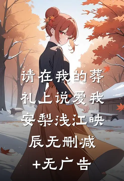请在我的葬礼上说爱我安梨浅江映辰无删减+无广告