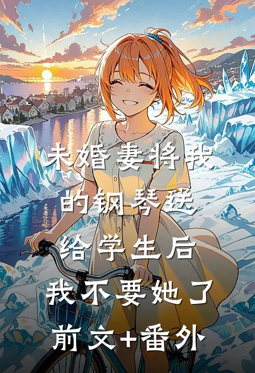 未婚妻将我的钢琴送给学生后，我不要她了前文+番外