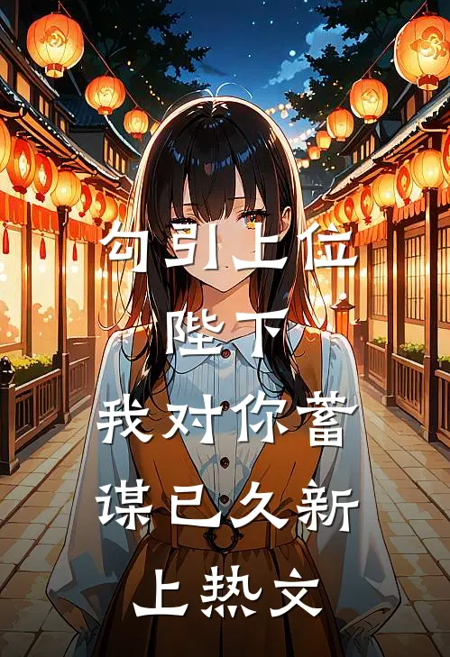 勾引上位：陛下，我对你蓄谋已久新上热文