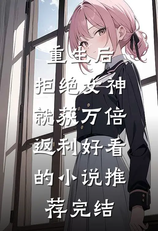 重生后，拒绝女神就获万倍返利好看的小说推荐完结