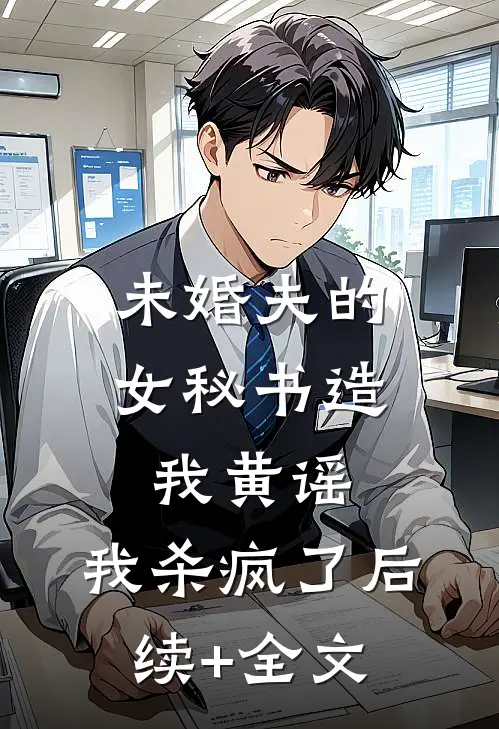 未婚夫的女秘书造我黄谣，我杀疯了后续+全文