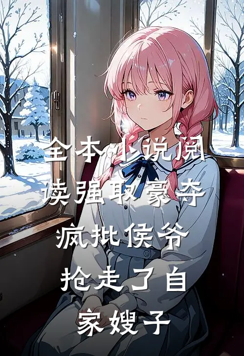 全本小说阅读强取豪夺：疯批侯爷抢走了自家嫂子
