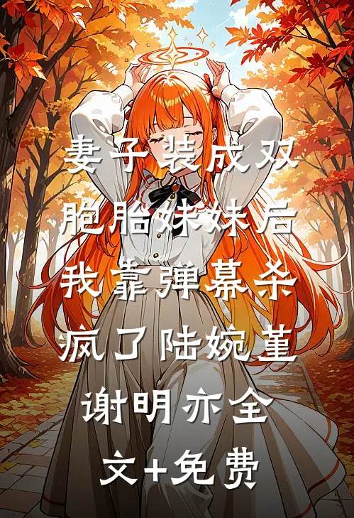 妻子装成双胞胎妹妹后，我靠弹幕杀疯了陆婉堇谢明亦全文+免费