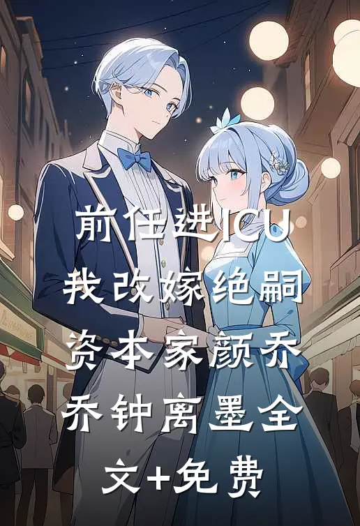 前任进ICU，我改嫁绝嗣资本家颜乔乔钟离墨全文+免费