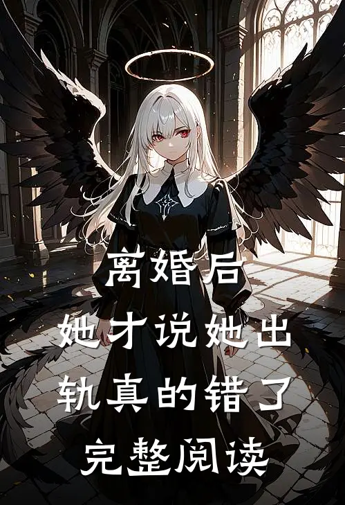 离婚后，她才说她出轨真的错了完整阅读
